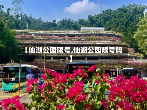 【仙湖公园限号,仙湖公园限号吗】