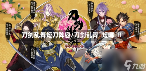 刀剑乱舞短刀阵容/刀剑乱舞極短哪個圖-第3张图片