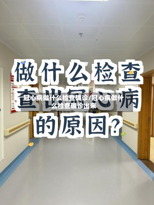 冠心病做什么检查确诊/冠心病做什么检查确诊出来