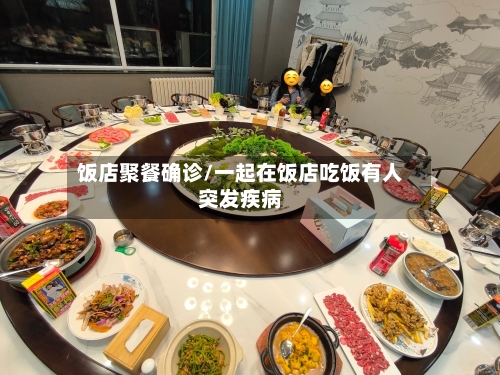 饭店聚餐确诊/一起在饭店吃饭有人突发疾病