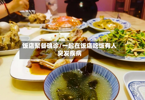 饭店聚餐确诊/一起在饭店吃饭有人突发疾病-第2张图片