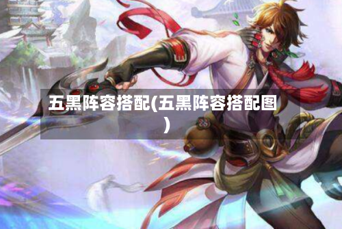 五黑阵容搭配(五黑阵容搭配图)-第2张图片