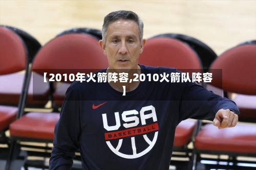 【2010年火箭阵容,2010火箭队阵容】-第2张图片