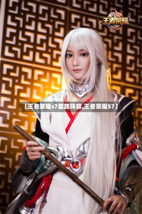 【王者荣耀s7套路阵容,王者荣耀S7】