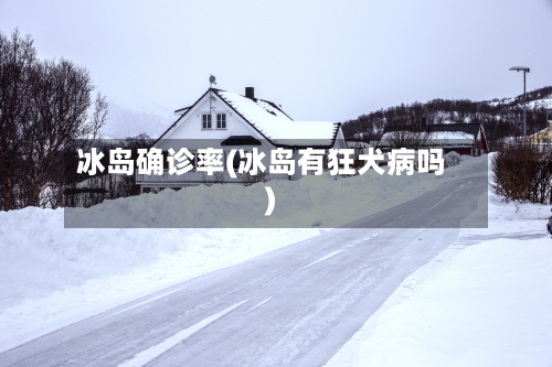 冰岛确诊率(冰岛有狂犬病吗)-第2张图片