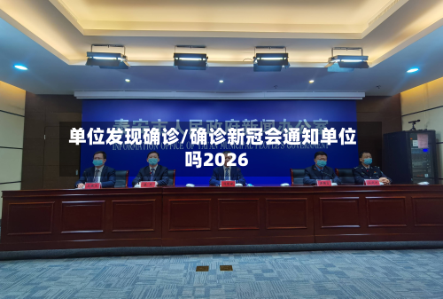 单位发现确诊/确诊新冠会通知单位吗2026