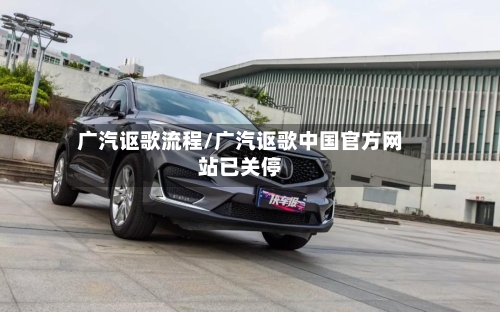 广汽讴歌流程/广汽讴歌中国官方网站已关停-第3张图片