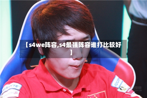 【s4we阵容,s4最强阵容谁打比较好】