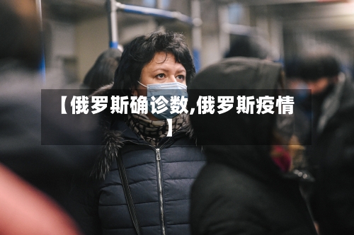 【俄罗斯确诊数,俄罗斯疫情】-第2张图片