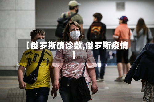 【俄罗斯确诊数,俄罗斯疫情】