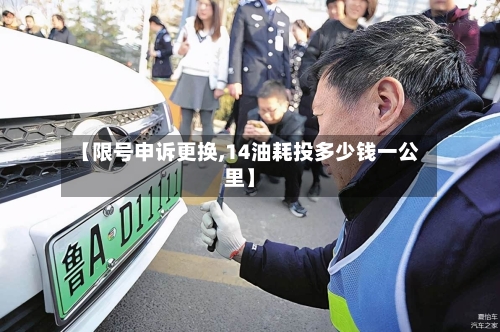 【限号申诉更换,14油耗投多少钱一公里】-第2张图片