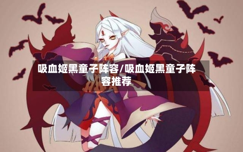 吸血姬黑童子阵容/吸血姬黑童子阵容推荐-第2张图片