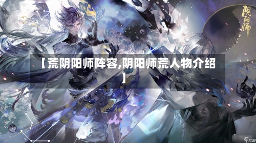 【荒阴阳师阵容,阴阳师荒人物介绍】