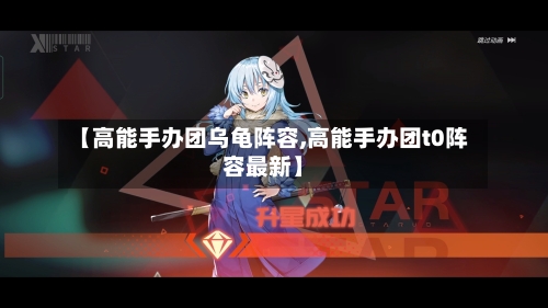 【高能手办团乌龟阵容,高能手办团t0阵容最新】-第2张图片