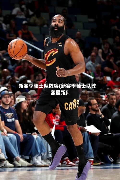 新赛季骑士队阵容(新赛季骑士队阵容最新)