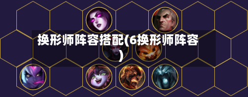 换形师阵容搭配(6换形师阵容)-第3张图片