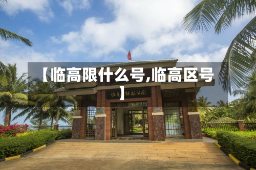 【临高限什么号,临高区号】