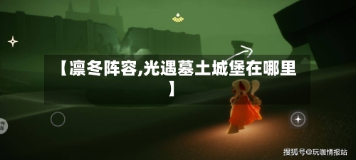【凛冬阵容,光遇墓土城堡在哪里】-第2张图片