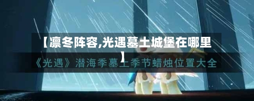 【凛冬阵容,光遇墓土城堡在哪里】