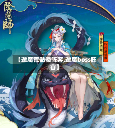 【逢魔荒骷髅阵容,逢魔boss阵容】