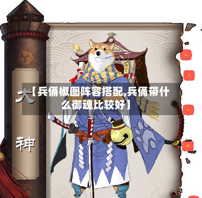 【兵俑椒图阵容搭配,兵俑带什么御魂比较好】