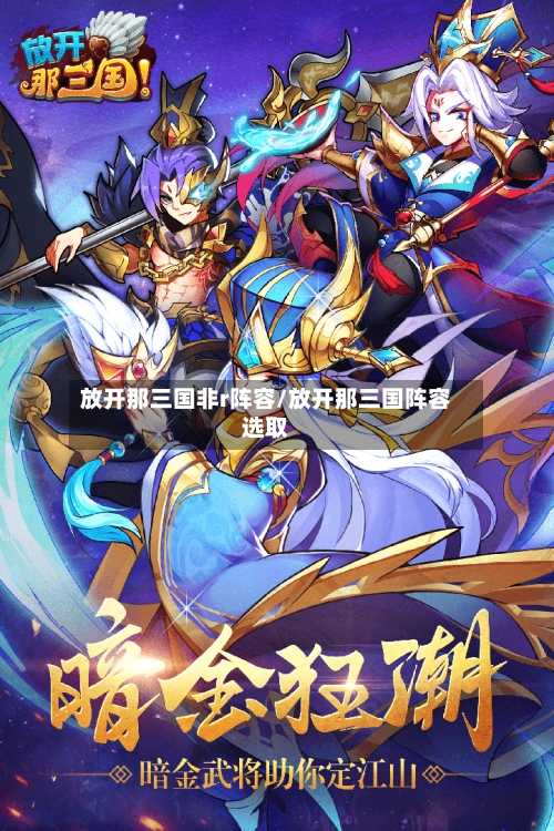 放开那三国非r阵容/放开那三国阵容选取