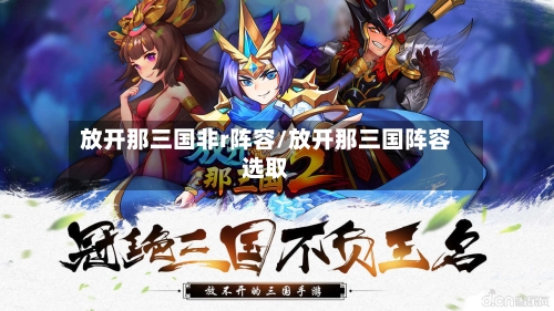 放开那三国非r阵容/放开那三国阵容选取-第2张图片