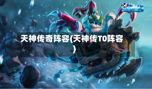 天神传奇阵容(天神传T0阵容)