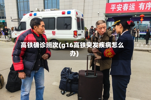 高铁确诊班次(g16高铁突发疾病怎么办)-第2张图片