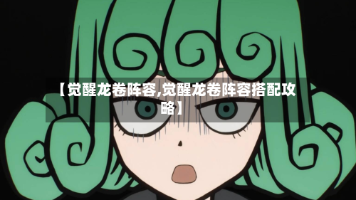 【觉醒龙卷阵容,觉醒龙卷阵容搭配攻略】