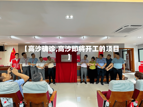 【高沙确诊,高沙即将开工的项目】-第3张图片