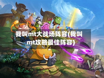 我叫mt大战场阵容(我叫mt攻略最佳阵容)-第2张图片