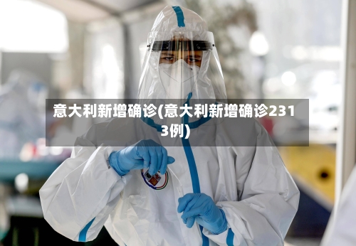 意大利新增确诊(意大利新增确诊2313例)-第2张图片