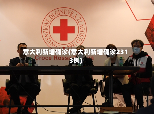 意大利新增确诊(意大利新增确诊2313例)-第3张图片