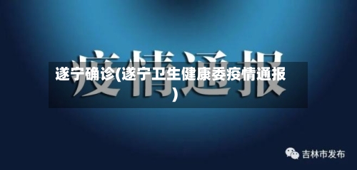 遂宁确诊(遂宁卫生健康委疫情通报)-第3张图片