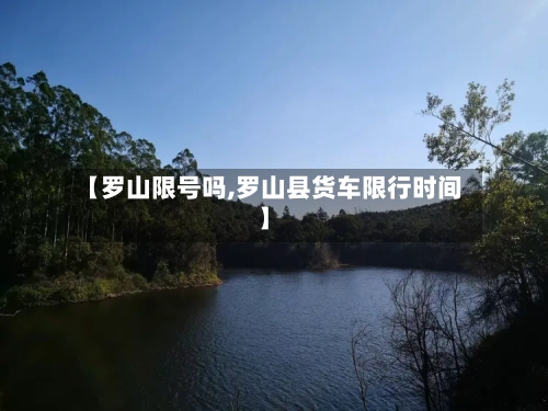 【罗山限号吗,罗山县货车限行时间】-第2张图片