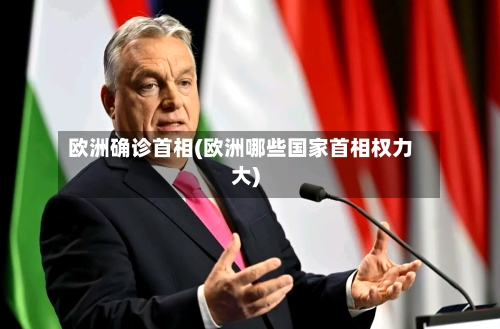 欧洲确诊首相(欧洲哪些国家首相权力大)