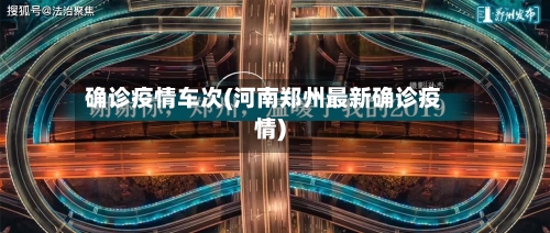 确诊疫情车次(河南郑州最新确诊疫情)-第2张图片