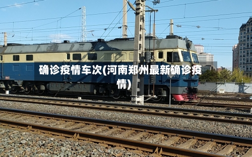 确诊疫情车次(河南郑州最新确诊疫情)-第3张图片