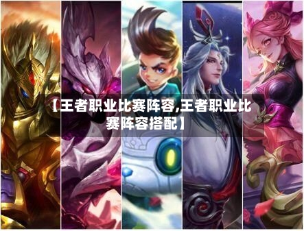 【王者职业比赛阵容,王者职业比赛阵容搭配】-第2张图片