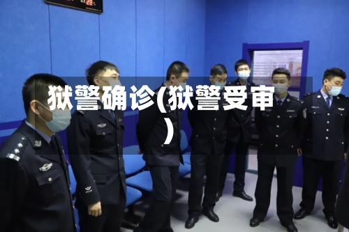 狱警确诊(狱警受审)-第2张图片