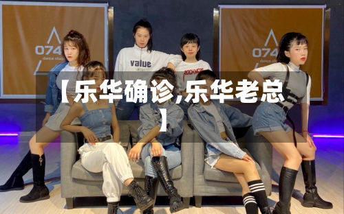 【乐华确诊,乐华老总】