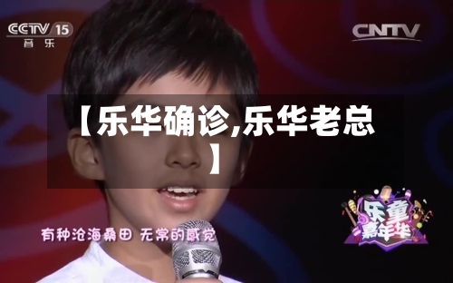 【乐华确诊,乐华老总】-第3张图片