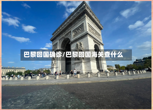 巴黎回国确诊/巴黎回国海关查什么