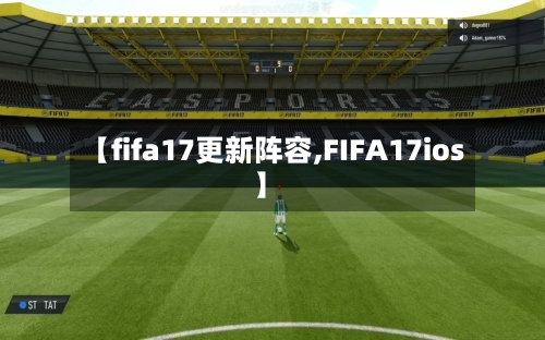 【fifa17更新阵容,FIFA17ios】