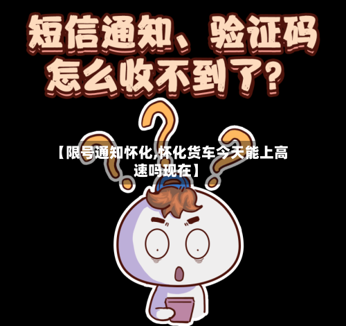 【限号通知怀化,怀化货车今天能上高速吗现在】