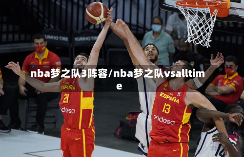 nba梦之队3阵容/nba梦之队vsalltime