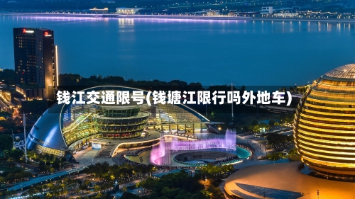 钱江交通限号(钱塘江限行吗外地车)