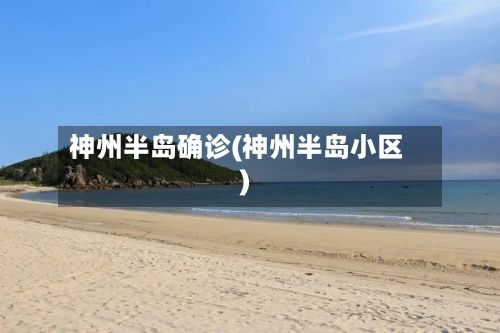 神州半岛确诊(神州半岛小区)-第2张图片