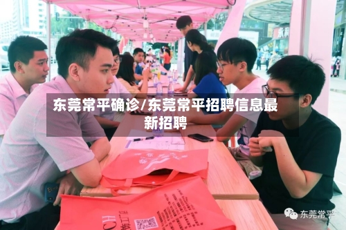 东莞常平确诊/东莞常平招聘信息最新招聘